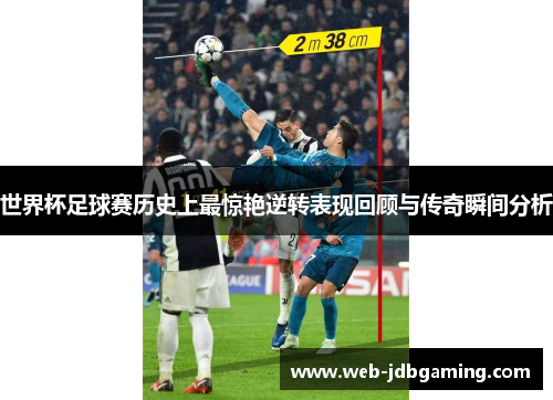 世界杯足球赛历史上最惊艳逆转表现回顾与传奇瞬间分析