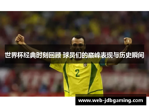 世界杯经典时刻回顾 球员们的巅峰表现与历史瞬间