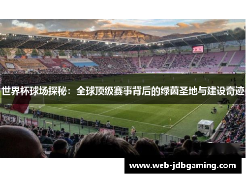 世界杯球场探秘：全球顶级赛事背后的绿茵圣地与建设奇迹