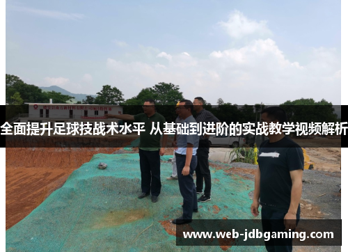 全面提升足球技战术水平 从基础到进阶的实战教学视频解析