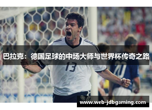 巴拉克：德国足球的中场大师与世界杯传奇之路