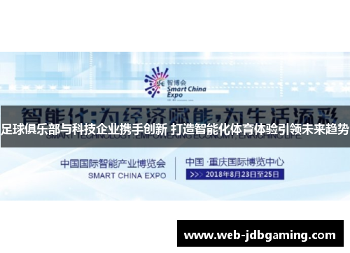 足球俱乐部与科技企业携手创新 打造智能化体育体验引领未来趋势