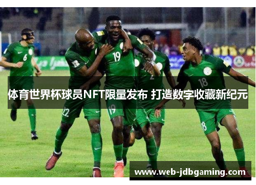 体育世界杯球员NFT限量发布 打造数字收藏新纪元