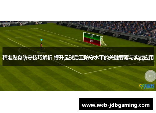 精准贴身防守技巧解析 提升足球后卫防守水平的关键要素与实战应用