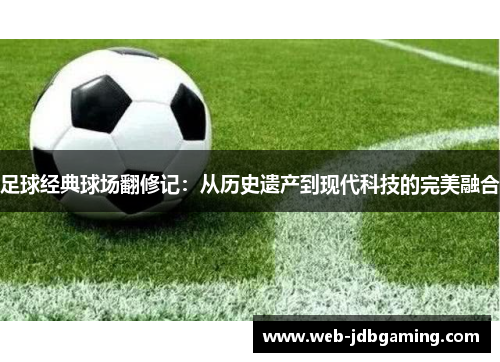 足球经典球场翻修记：从历史遗产到现代科技的完美融合
