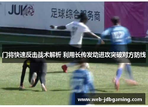门将快速反击战术解析 利用长传发动进攻突破对方防线