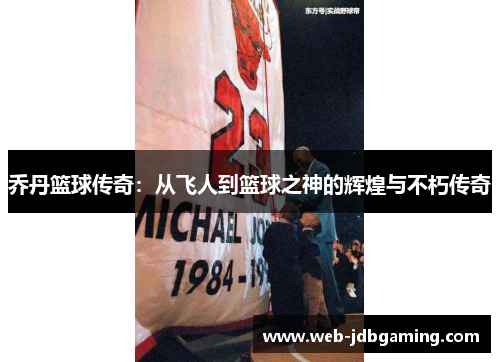 乔丹篮球传奇：从飞人到篮球之神的辉煌与不朽传奇