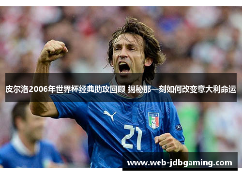 皮尔洛2006年世界杯经典助攻回顾 揭秘那一刻如何改变意大利命运