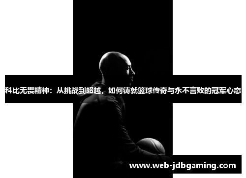 科比无畏精神：从挑战到超越，如何铸就篮球传奇与永不言败的冠军心态