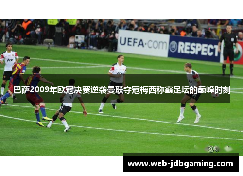 巴萨2009年欧冠决赛逆袭曼联夺冠梅西称霸足坛的巅峰时刻