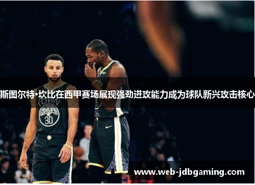 斯图尔特·坎比在西甲赛场展现强劲进攻能力成为球队新兴攻击核心