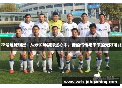 28号足球明星:从绿茵场到球迷心中,他的传奇与未来的无限可能 28号足球明星:从绿茵场到球迷心中,他的传奇与未来的无限可能