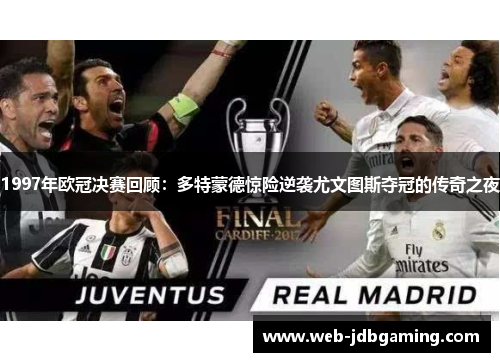 1997年欧冠决赛回顾:多特蒙德惊险逆袭尤文图斯夺冠的传奇之夜 1997年欧冠决赛回顾:多特蒙德惊险逆袭尤文图斯夺冠的传奇之夜