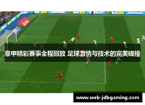 意甲精彩赛事全程回放 足球激情与技术的完美碰撞 意甲精彩赛事全程回放 足球激情与技术的完美碰撞