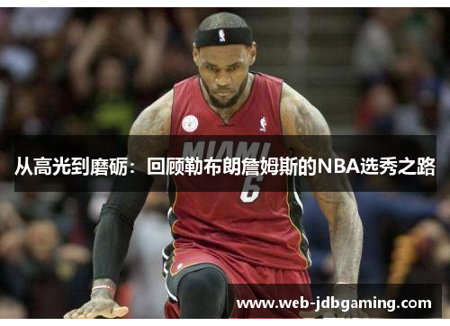 从高光到磨砺:回顾勒布朗詹姆斯的NBA选秀之路 从高光到磨砺:回顾勒布朗詹姆斯的NBA选秀之路