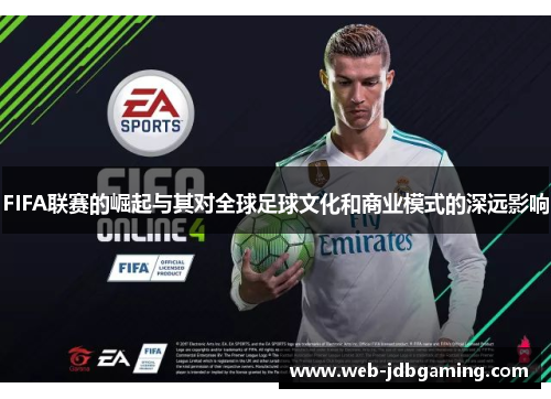 FIFA联赛的崛起与其对全球足球文化和商业模式的深远影响 FIFA联赛的崛起与其对全球足球文化和商业模式的深远影响