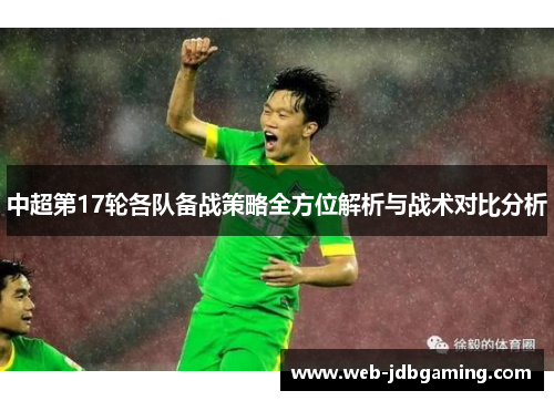 中超第17轮各队备战策略全方位解析与战术对比分析 中超第17轮各队备战策略全方位解析与战术对比分析