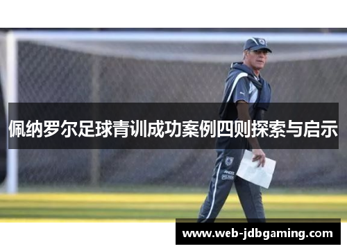 佩纳罗尔足球青训成功案例四则探索与启示