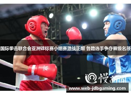 国际拳击联合会亚洲锦标赛小组赛激战正酣 各路选手争夺晋级名额