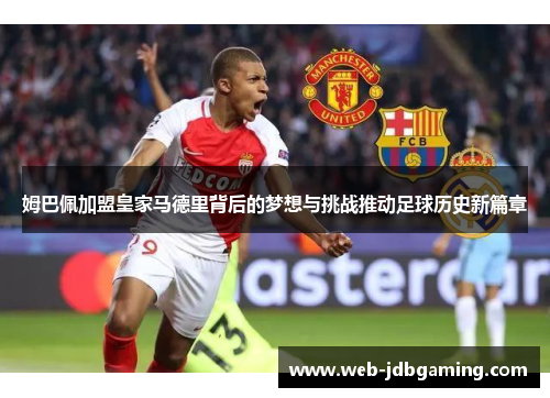 姆巴佩加盟皇家马德里背后的梦想与挑战推动足球历史新篇章 姆巴佩加盟皇家马德里背后的梦想与挑战推动足球历史新篇章