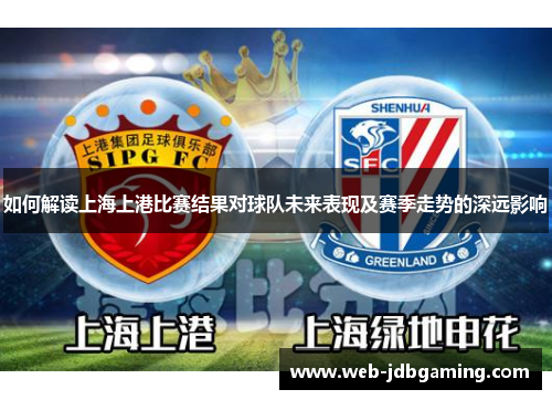如何解读上海上港比赛结果对球队未来表现及赛季走势的深远影响