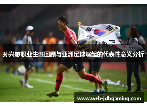 孙兴慜职业生涯回顾与亚洲足球崛起的代表性意义分析