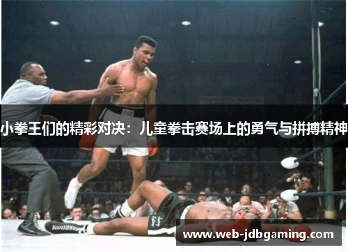 小拳王们的精彩对决:儿童拳击赛场上的勇气与拼搏精神 小拳王们的精彩对决:儿童拳击赛场上的勇气与拼搏精神
