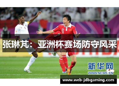 张琳芃：亚洲杯赛场防守风采