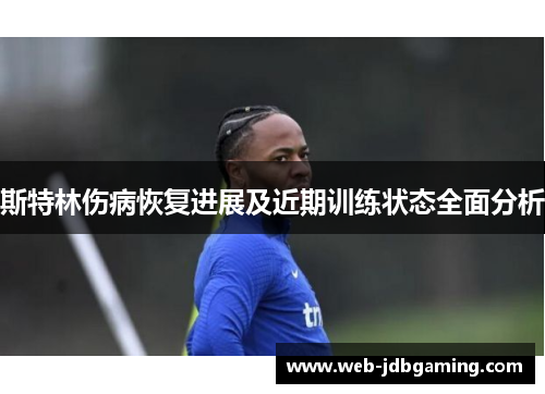 斯特林伤病恢复进展及近期训练状态全面分析 斯特林伤病恢复进展及近期训练状态全面分析