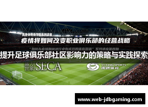 提升足球俱乐部社区影响力的策略与实践探索 提升足球俱乐部社区影响力的策略与实践探索
