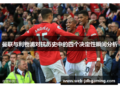 曼联与利物浦对抗历史中的四个决定性瞬间分析