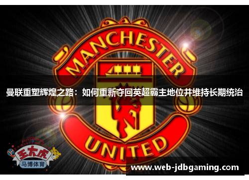 曼联重塑辉煌之路:如何重新夺回英超霸主地位并维持长期统治 曼联重塑辉煌之路:如何重新夺回英超霸主地位并维持长期统治