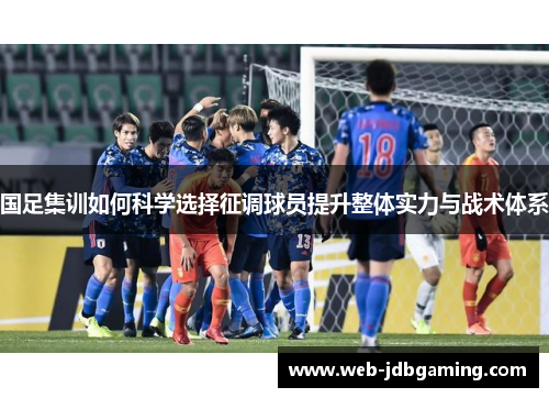 国足集训如何科学选择征调球员提升整体实力与战术体系 国足集训如何科学选择征调球员提升整体实力与战术体系