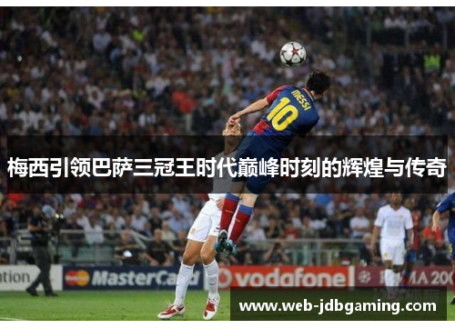 梅西引领巴萨三冠王时代巅峰时刻的辉煌与传奇