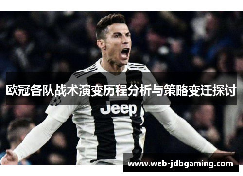 欧冠各队战术演变历程分析与策略变迁探讨 欧冠各队战术演变历程分析与策略变迁探讨