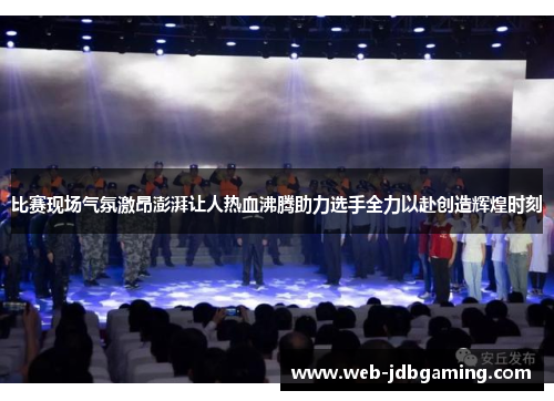 比赛现场气氛激昂澎湃让人热血沸腾助力选手全力以赴创造辉煌时刻 比赛现场气氛激昂澎湃让人热血沸腾助力选手全力以赴创造辉煌时刻