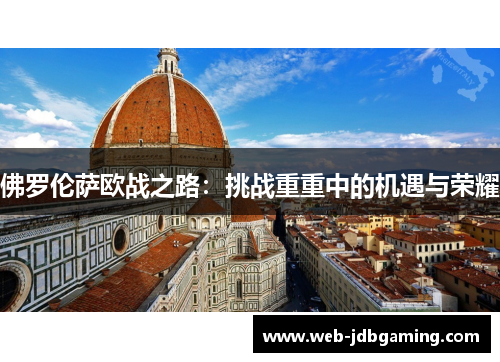 佛罗伦萨欧战之路:挑战重重中的机遇与荣耀 佛罗伦萨欧战之路:挑战重重中的机遇与荣耀