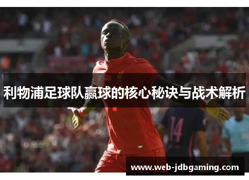利物浦足球队赢球的核心秘诀与战术解析