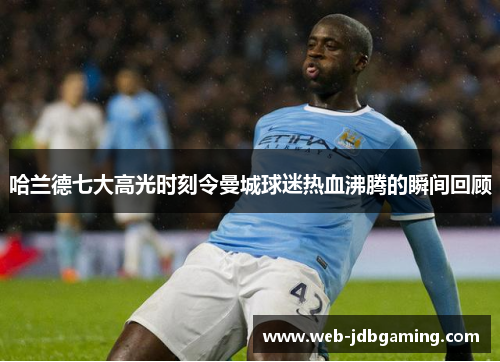 哈兰德七大高光时刻令曼城球迷热血沸腾的瞬间回顾