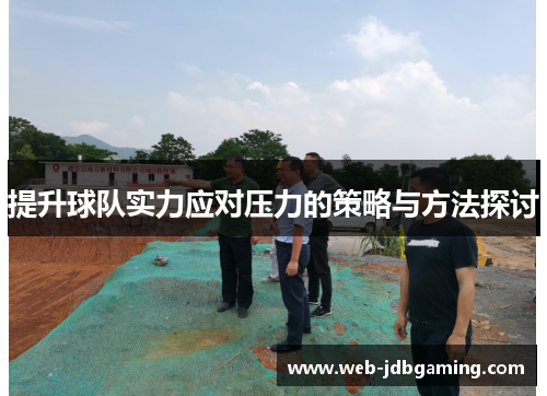 提升球队实力应对压力的策略与方法探讨 提升球队实力应对压力的策略与方法探讨