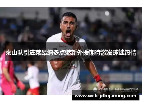 泰山队引进莱昂纳多点燃新外援期待激发球迷热情
