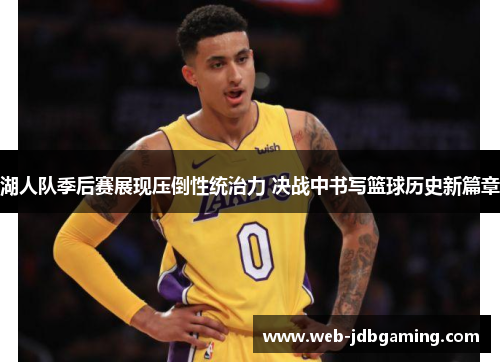湖人队季后赛展现压倒性统治力 决战中书写篮球历史新篇章 湖人队季后赛展现压倒性统治力 决战中书写篮球历史新篇章