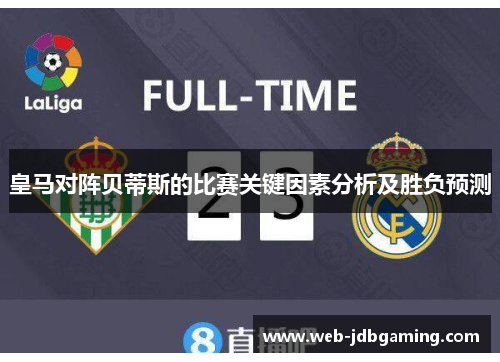 皇马对阵贝蒂斯的比赛关键因素分析及胜负预测