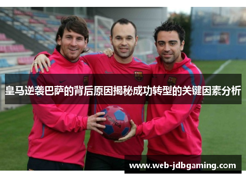 皇马逆袭巴萨的背后原因揭秘成功转型的关键因素分析 皇马逆袭巴萨的背后原因揭秘成功转型的关键因素分析