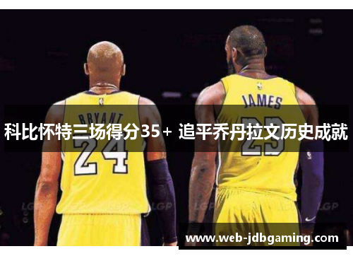 科比怀特三场得分35+ 追平乔丹拉文历史成就