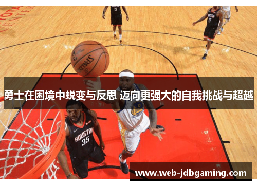 勇士在困境中蜕变与反思 迈向更强大的自我挑战与超越