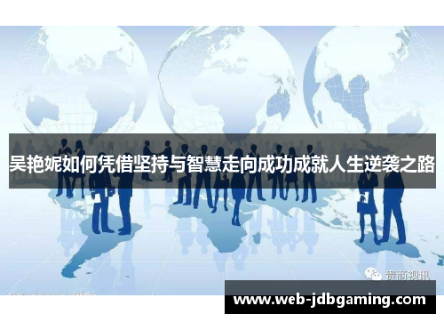 吴艳妮如何凭借坚持与智慧走向成功成就人生逆袭之路 吴艳妮如何凭借坚持与智慧走向成功成就人生逆袭之路