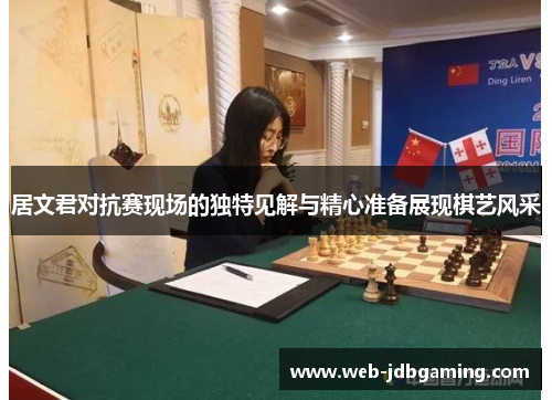 居文君对抗赛现场的独特见解与精心准备展现棋艺风采 居文君对抗赛现场的独特见解与精心准备展现棋艺风采