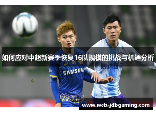 如何应对中超新赛季恢复16队规模的挑战与机遇分析 如何应对中超新赛季恢复16队规模的挑战与机遇分析