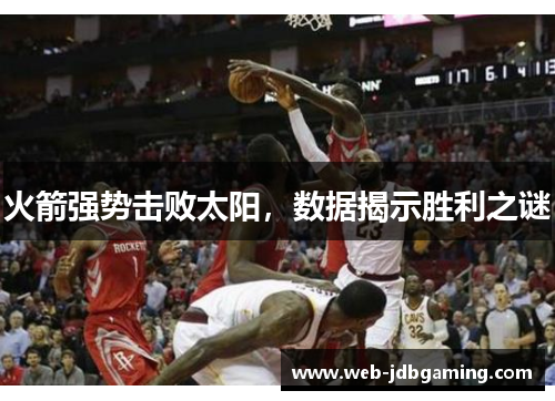 火箭强势击败太阳,数据揭示胜利之谜 火箭强势击败太阳,数据揭示胜利之谜